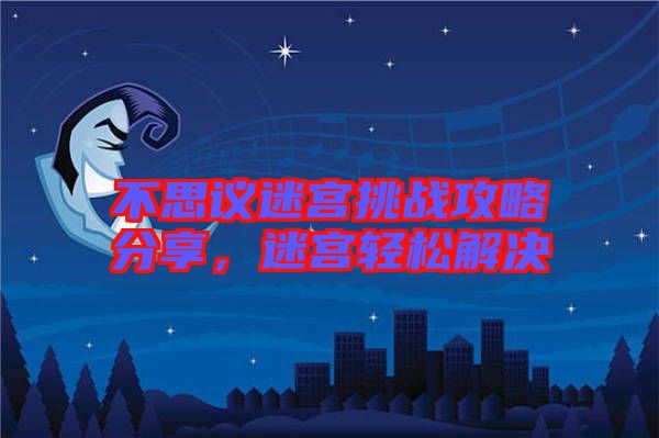 不思議迷宮挑戰(zhàn)攻略分享，迷宮輕松解決