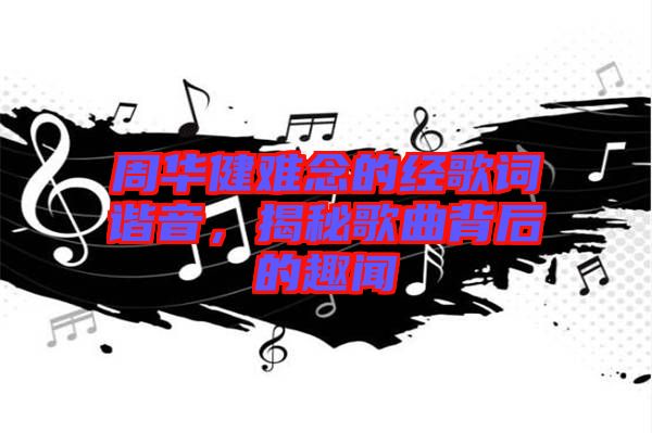 周華健難念的經(jīng)歌詞諧音，揭秘歌曲背后的趣聞