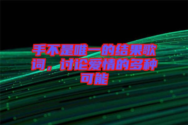手不是唯一的結(jié)果歌詞，討論愛情的多種可能