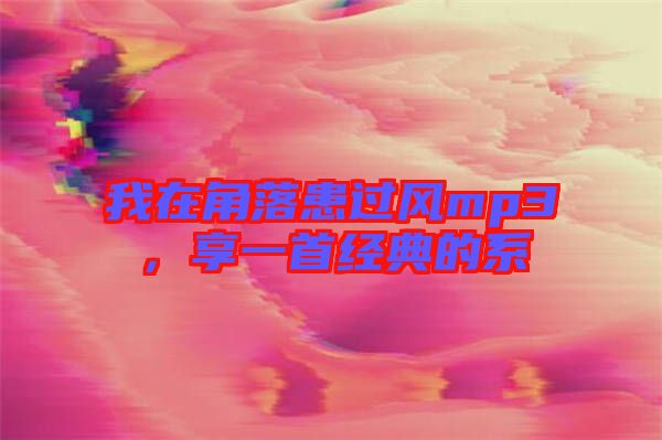 我在角落患過風(fēng)mp3，享一首經(jīng)典的系
