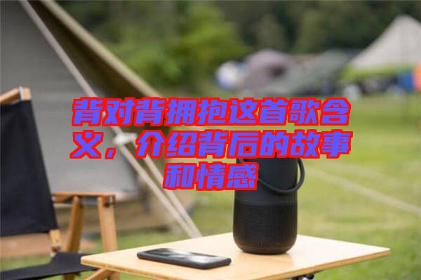 背對(duì)背擁抱這首歌含義，介紹背后的故事和情感