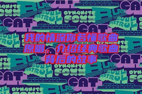 我的情深你若懂歌曲原唱，介紹經(jīng)典歌曲背后的故事