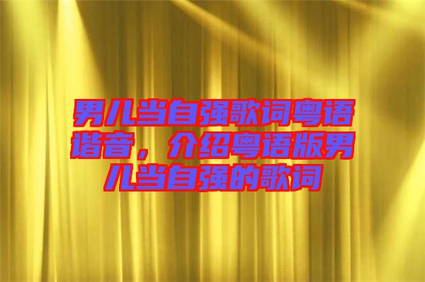 男兒當(dāng)自強(qiáng)歌詞粵語(yǔ)諧音，介紹粵語(yǔ)版男兒當(dāng)自強(qiáng)的歌詞