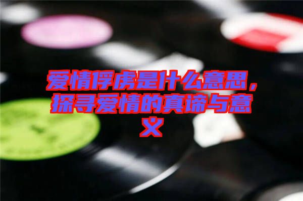 愛(ài)情俘虜是什么意思，探尋愛(ài)情的真諦與意義