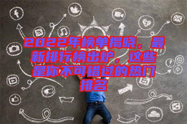 2022年榜單揭曉，最新排行榜出爐，這些是你不可錯(cuò)過(guò)的熱門排名