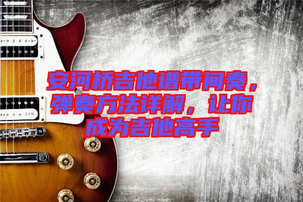 安河橋吉他譜帶間奏，彈奏方法詳解，讓你成為吉他高手