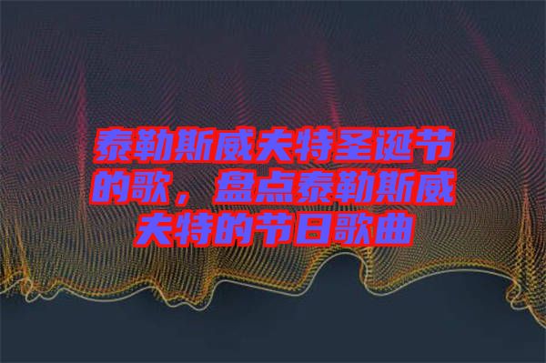 泰勒斯威夫特圣誕節(jié)的歌，盤點泰勒斯威夫特的節(jié)日歌曲