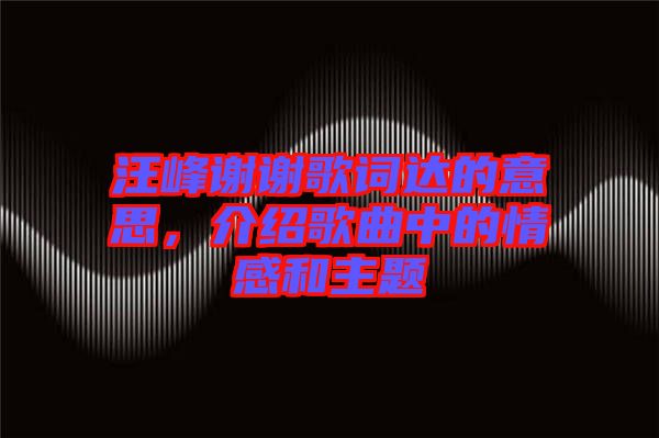 汪峰謝謝歌詞達(dá)的意思，介紹歌曲中的情感和主題
