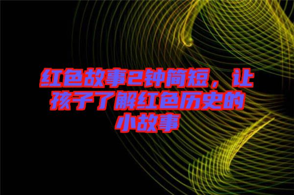 紅色故事2鐘簡短，讓孩子了解紅色歷史的小故事