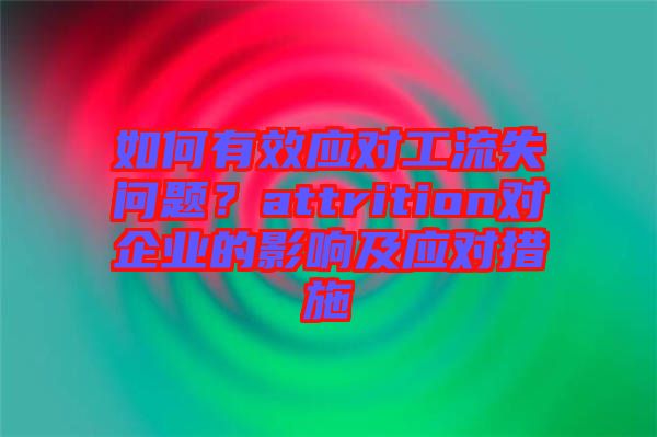 如何有效應(yīng)對工流失問題？attrition對企業(yè)的影響及應(yīng)對措施