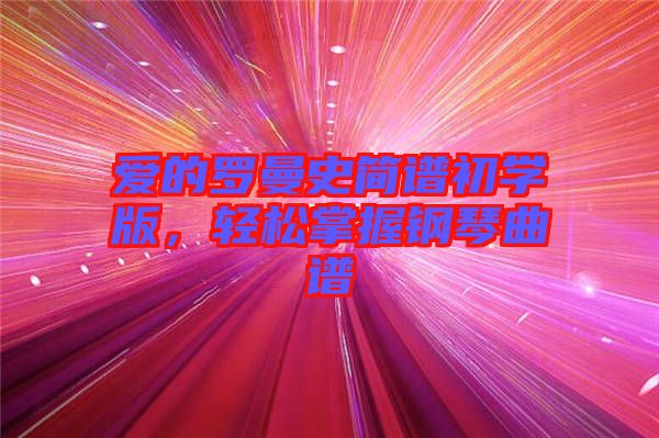 愛的羅曼史簡譜初學(xué)版，輕松掌握鋼琴曲譜