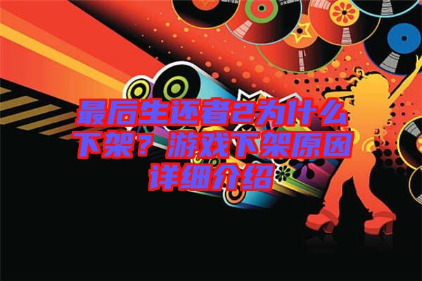 最后生還者2為什么下架？游戲下架原因詳細(xì)介紹