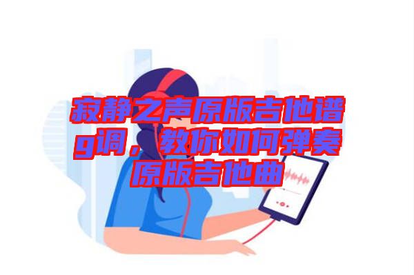 寂靜之聲原版吉他譜g調(diào)，教你如何彈奏原版吉他曲