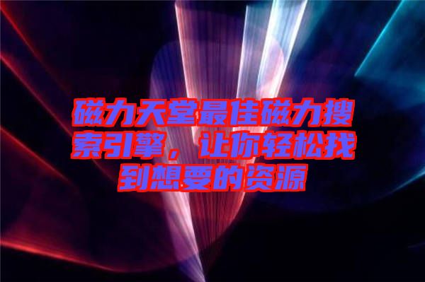 磁力天堂最佳磁力搜索引擎，讓你輕松找到想要的資源