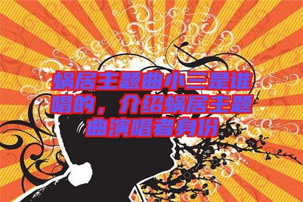 蝸居主題曲小三是誰唱的，介紹蝸居主題曲演唱者身份