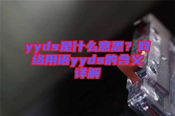 yyds是什么意思？網(wǎng)絡(luò)用語yyds的含義詳解