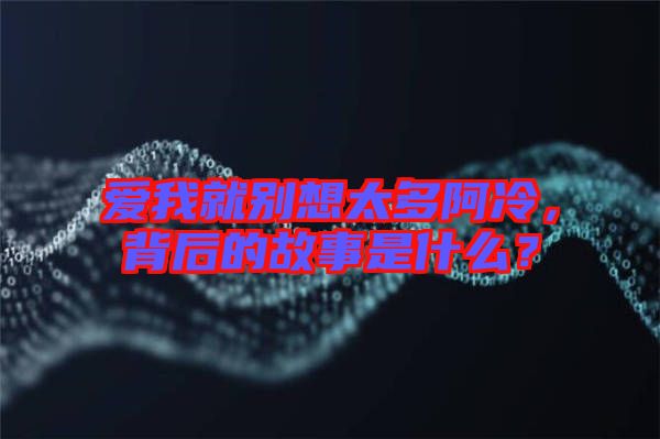 愛我就別想太多阿冷，背后的故事是什么？
