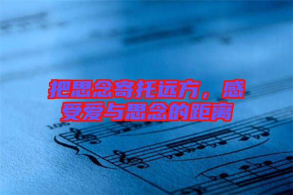 把思念寄托遠(yuǎn)方，感受愛(ài)與思念的距離