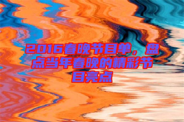 2016春晚節(jié)目單，盤點(diǎn)當(dāng)年春晚的精彩節(jié)目亮點(diǎn)