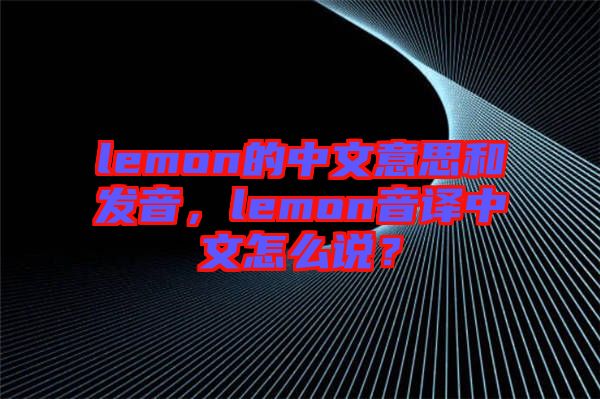 lemon的中文意思和發(fā)音，lemon音譯中文怎么說？
