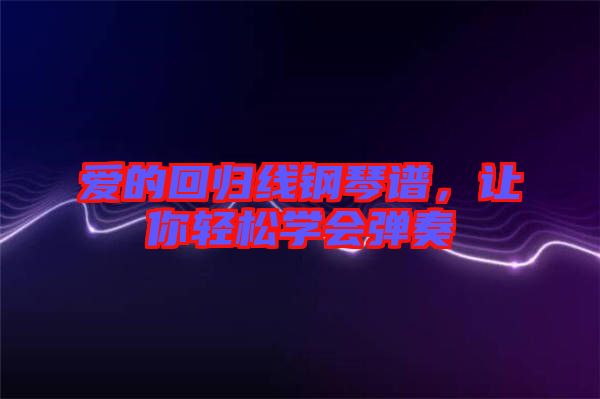 愛的回歸線鋼琴譜，讓你輕松學(xué)會(huì)彈奏