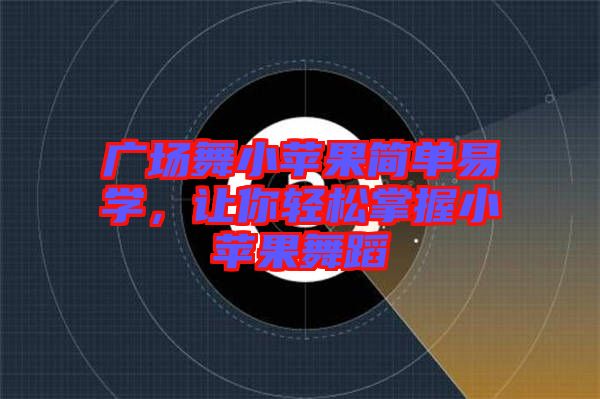 廣場(chǎng)舞小蘋(píng)果簡(jiǎn)單易學(xué)，讓你輕松掌握小蘋(píng)果舞蹈