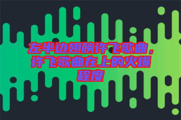 左半邊翅膀許飛歌曲，許飛歌曲在上的火爆程度