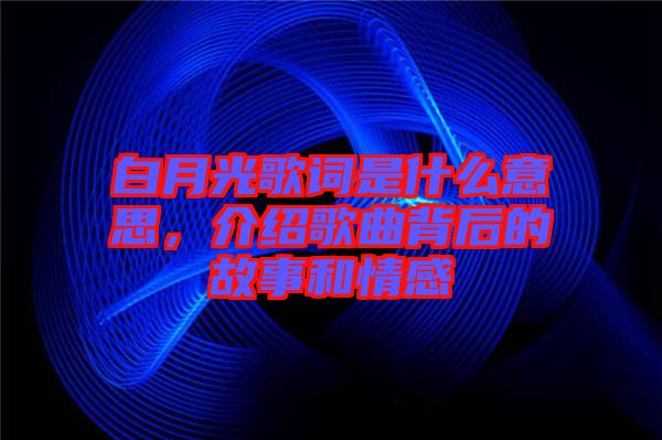 白月光歌詞是什么意思，介紹歌曲背后的故事和情感