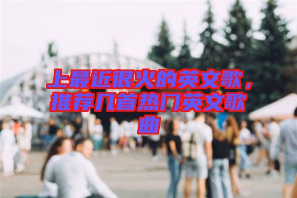 上最近很火的英文歌，推薦幾首熱門英文歌曲