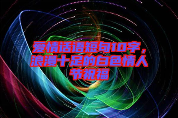 愛情話語短句10字，浪漫十足的白色情人節(jié)祝福