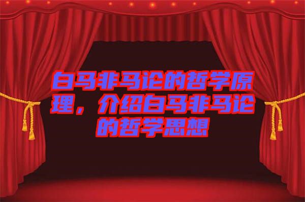 白馬非馬論的哲學(xué)原理，介紹白馬非馬論的哲學(xué)思想