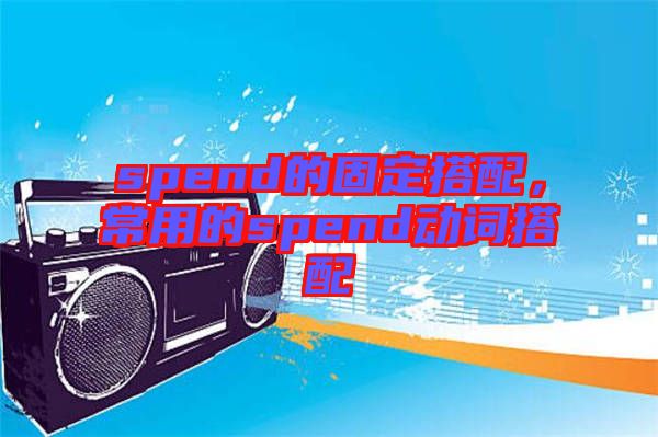 spend的固定搭配，常用的spend動(dòng)詞搭配