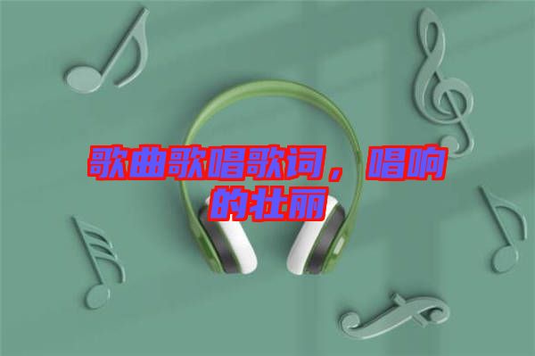歌曲歌唱歌詞，唱響的壯麗