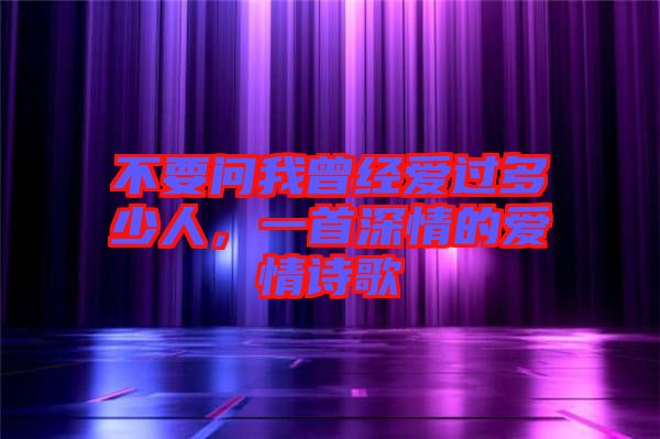 不要問我曾經(jīng)愛過多少人，一首深情的愛情詩歌