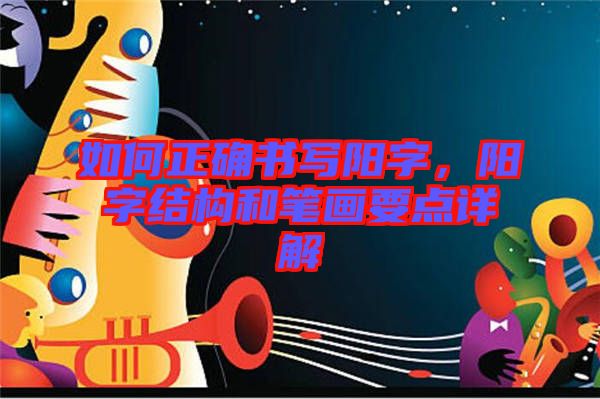 如何正確書寫陽(yáng)字，陽(yáng)字結(jié)構(gòu)和筆畫要點(diǎn)詳解