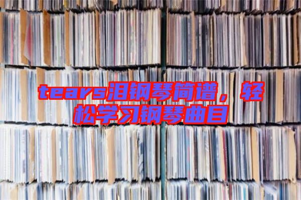 tears淚鋼琴簡譜，輕松學(xué)習(xí)鋼琴曲目