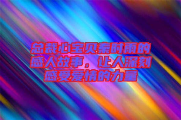總裁心寶貝秦時雨的感人故事，讓人深刻感受愛情的力量