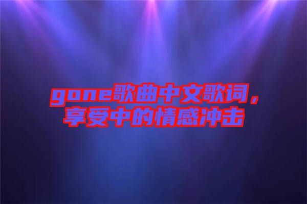 gone歌曲中文歌詞，享受中的情感沖擊