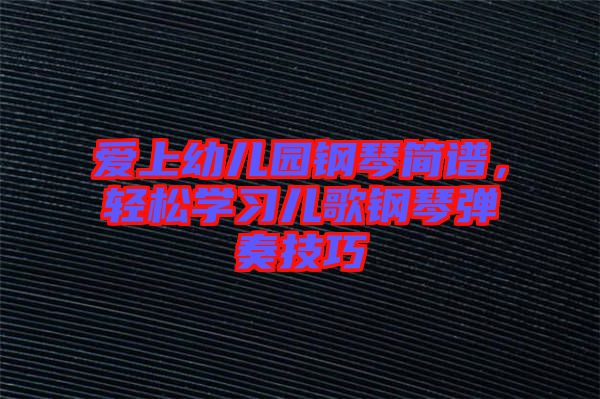 愛(ài)上幼兒園鋼琴簡(jiǎn)譜，輕松學(xué)習(xí)兒歌鋼琴?gòu)椬嗉记? width=