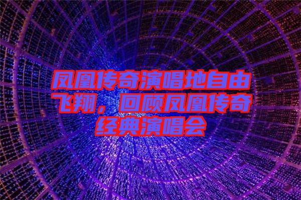 鳳凰傳奇演唱地自由飛翔，回顧鳳凰傳奇經(jīng)典演唱會