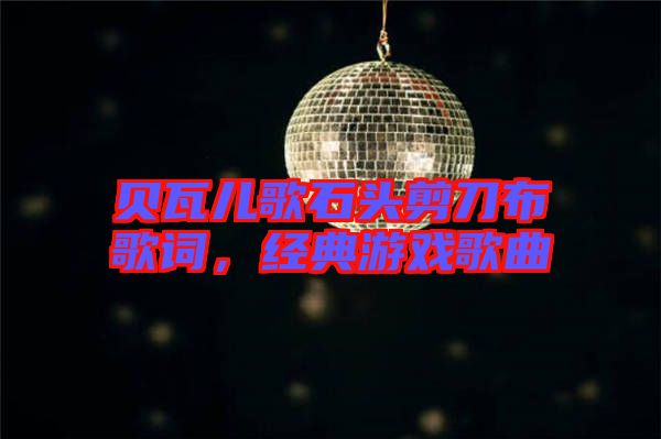 貝瓦兒歌石頭剪刀布歌詞，經(jīng)典游戲歌曲