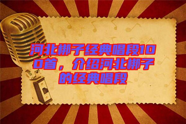 河北梆子經(jīng)典唱段100首，介紹河北梆子的經(jīng)典唱段