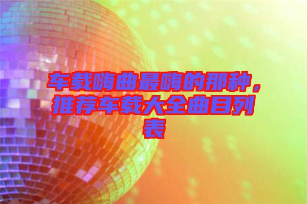 車載嗨曲最嗨的那種，推薦車載大全曲目列表