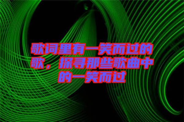 歌詞里有一笑而過(guò)的歌，探尋那些歌曲中的一笑而過(guò)