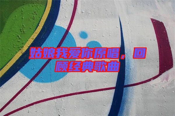 姑娘我愛你原唱，回顧經(jīng)典歌曲