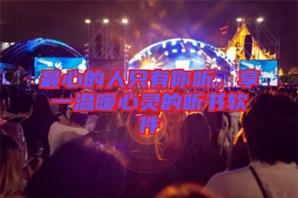 最心的人只有你聽，享一溫暖心靈的聽書軟件