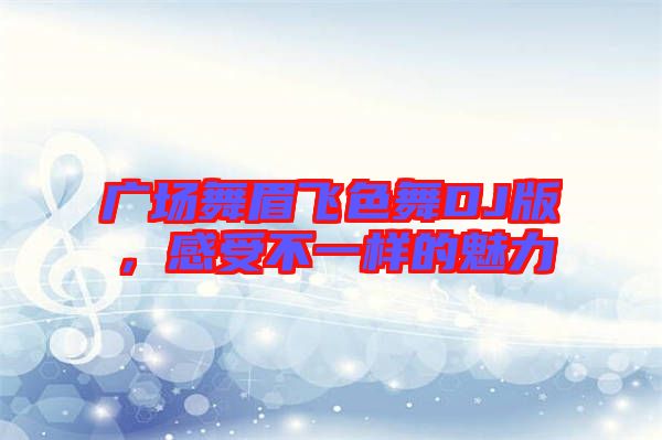 廣場(chǎng)舞眉飛色舞DJ版，感受不一樣的魅力