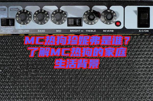 MC熱狗珍妮弗是誰？了解MC熱狗的家庭生活背景