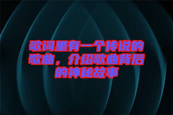 歌詞里有一個傳說的歌曲，介紹歌曲背后的神秘故事
