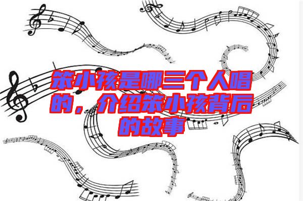 笨小孩是哪三個人唱的，介紹笨小孩背后的故事